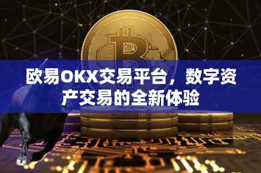 欧易OKX交易平台，数字资产交易的全新体验