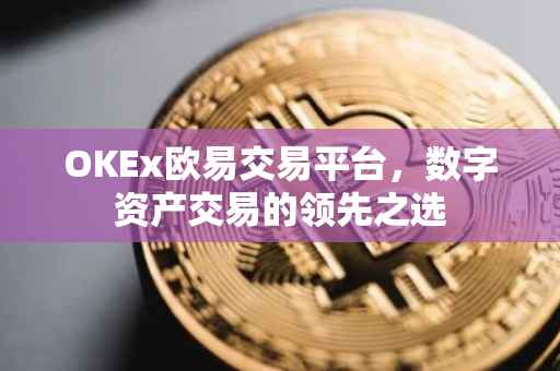OKEx欧易交易平台，数字资产交易的领先之选
