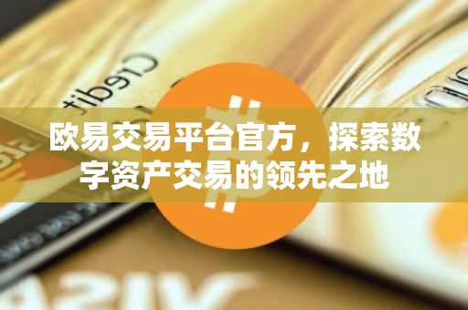欧易交易平台官方，探索数字资产交易的领先之地