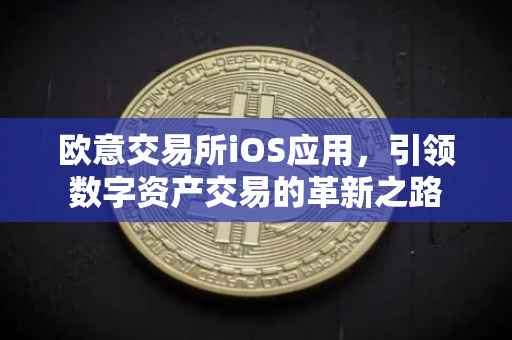 欧意交易所iOS应用，引领数字资产交易的革新之路