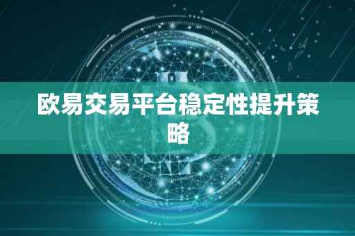欧易交易平台稳定性提升策略