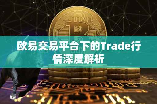 欧易交易平台下的Trade行情深度解析