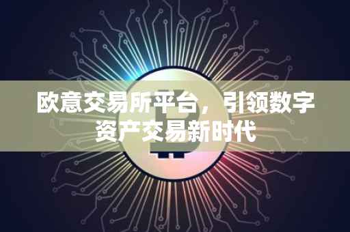 欧意交易所平台，引领数字资产交易新时代