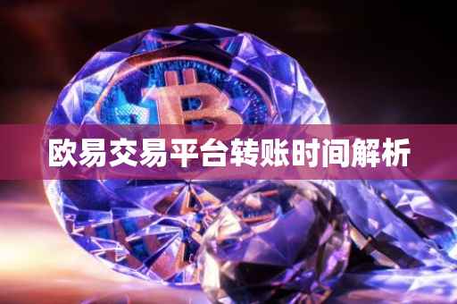 欧易交易平台转账时间解析