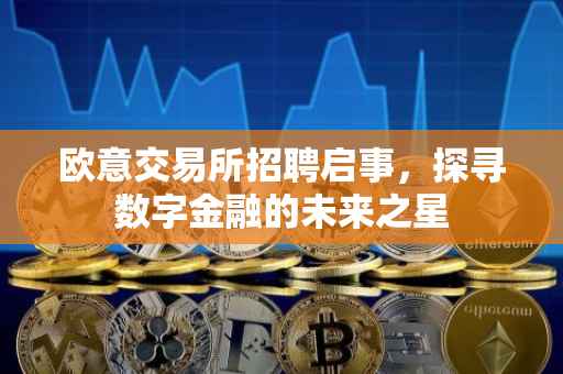 欧意交易所招聘启事，探寻数字金融的未来之星