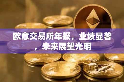 欧意交易所年报，业绩显著，未来展望光明