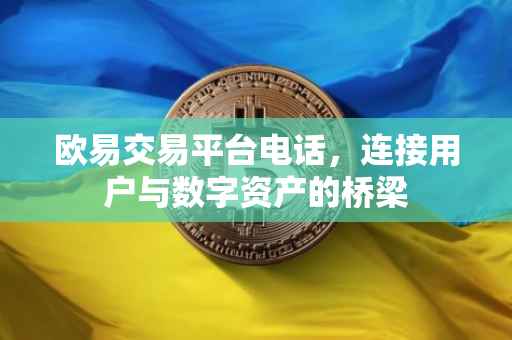 欧易交易平台电话，连接用户与数字资产的桥梁