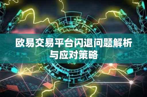欧易交易平台闪退问题解析与应对策略