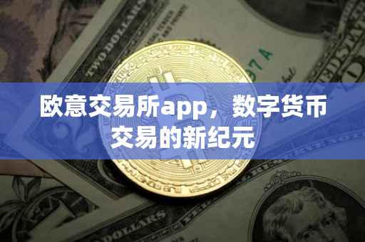 欧意交易所app，数字货币交易的新纪元