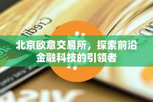 北京欧意交易所，探索前沿金融科技的引领者