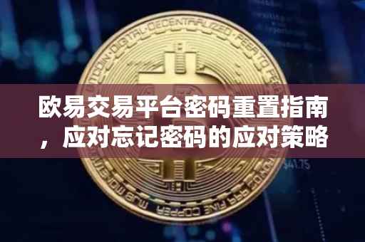 欧易交易平台密码重置指南，应对忘记密码的应对策略