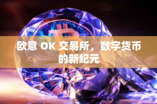 欧意 OK 交易所，数字货币的新纪元