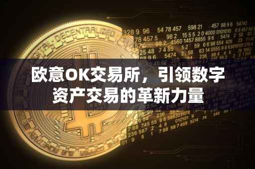 欧意OK交易所，引领数字资产交易的革新力量