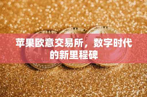苹果欧意交易所，数字时代的新里程碑