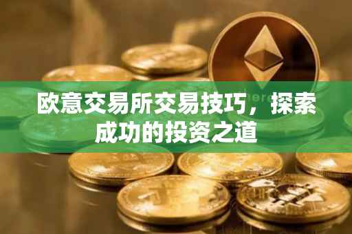 欧意交易所交易技巧，探索成功的投资之道