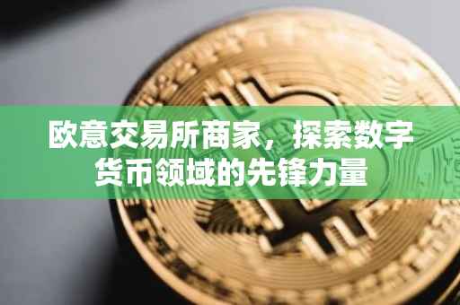 欧意交易所商家，探索数字货币领域的先锋力量