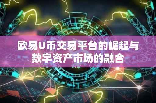 欧易U币交易平台的崛起与数字资产市场的融合