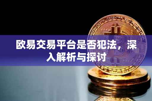 欧易交易平台是否犯法，深入解析与探讨