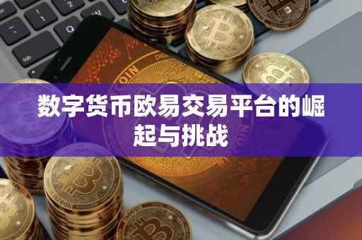 数字货币欧易交易平台的崛起与挑战