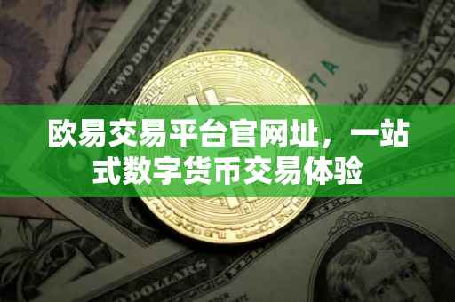 欧易交易平台官网址，一站式数字货币交易体验