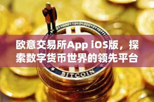 欧意交易所App iOS版，探索数字货币世界的领先平台