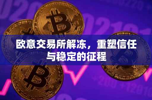 欧意交易所解冻，重塑信任与稳定的征程