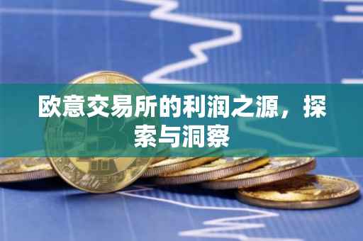欧意交易所的利润之源，探索与洞察