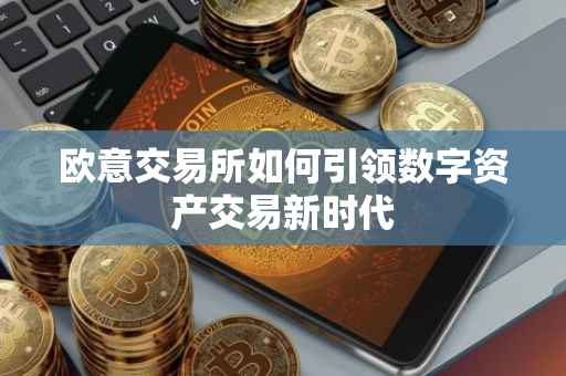 欧意交易所如何引领数字资产交易新时代