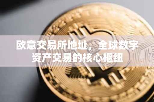 欧意交易所地址，全球数字资产交易的核心枢纽