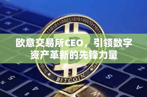 欧意交易所CEO，引领数字资产革新的先锋力量