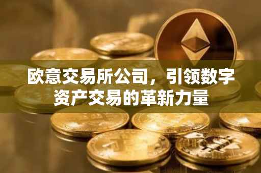 欧意交易所公司，引领数字资产交易的革新力量