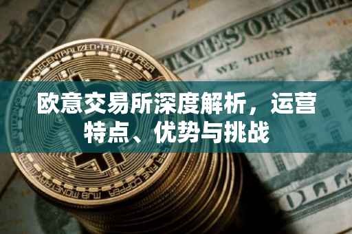 欧意交易所深度解析，运营特点、优势与挑战