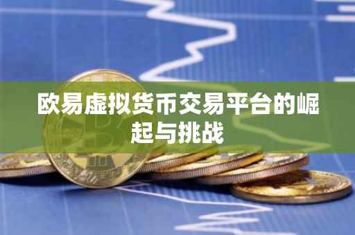 欧易虚拟货币交易平台的崛起与挑战