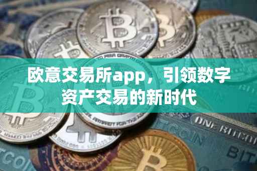 欧意交易所app，引领数字资产交易的新时代
