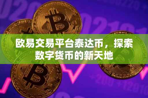 欧易交易平台泰达币，探索数字货币的新天地