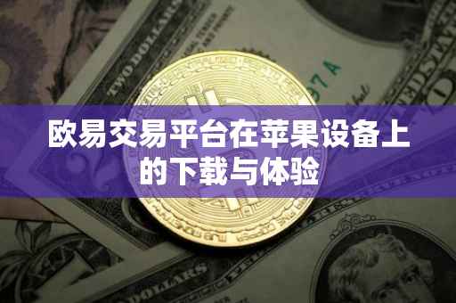 欧易交易平台在苹果设备上的下载与体验
