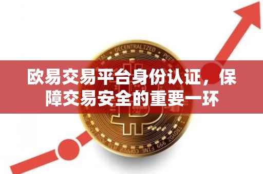 欧易交易平台身份认证，保障交易安全的重要一环