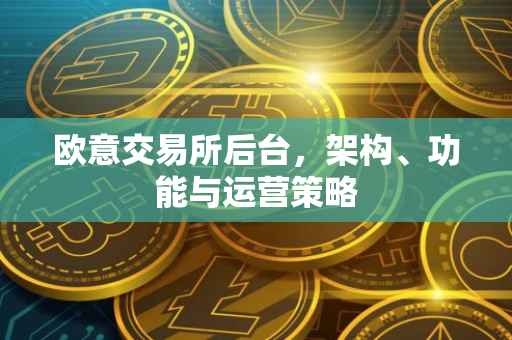 欧意交易所后台，架构、功能与运营策略