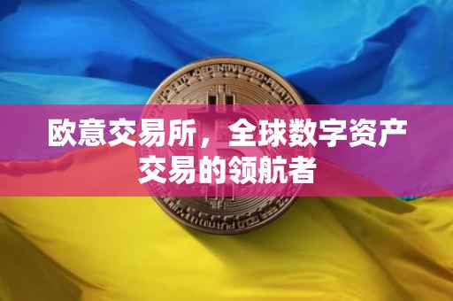 欧意交易所，全球数字资产交易的领航者
