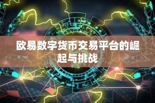 欧易数字货币交易平台的崛起与挑战