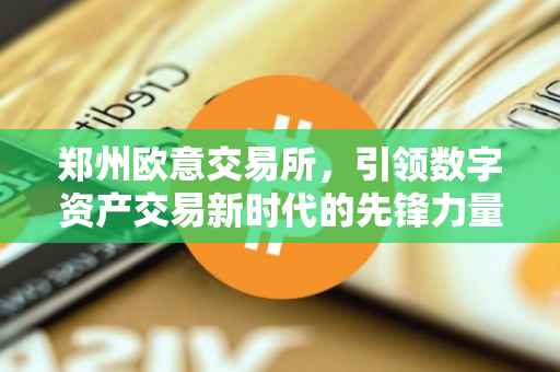 郑州欧意交易所，引领数字资产交易新时代的先锋力量