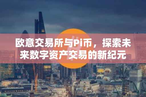 欧意交易所与Pi币，探索未来数字资产交易的新纪元