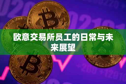 欧意交易所员工的日常与未来展望
