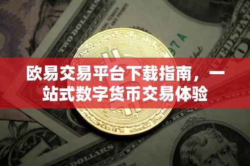 欧易交易平台下载指南，一站式数字货币交易体验