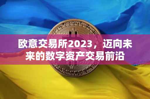 欧意交易所2023，迈向未来的数字资产交易前沿