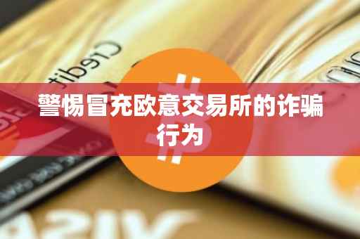 警惕冒充欧意交易所的诈骗行为