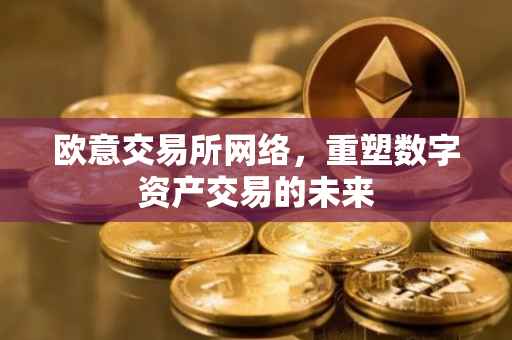 欧意交易所网络，重塑数字资产交易的未来