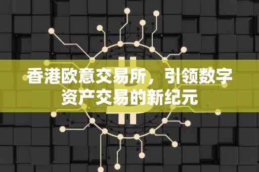 香港欧意交易所，引领数字资产交易的新纪元