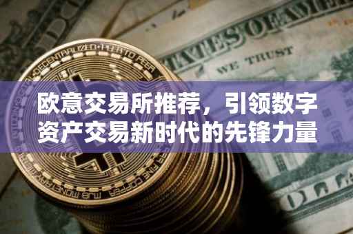 欧意交易所推荐，引领数字资产交易新时代的先锋力量