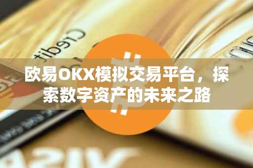 欧易OKX模拟交易平台，探索数字资产的未来之路